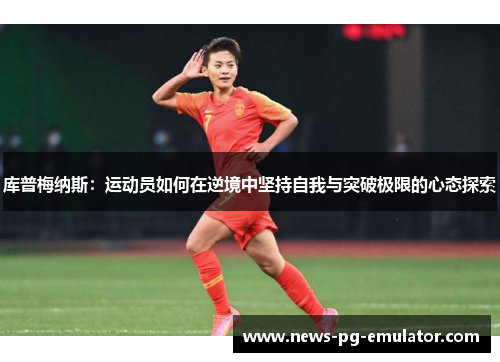 库普梅纳斯：运动员如何在逆境中坚持自我与突破极限的心态探索