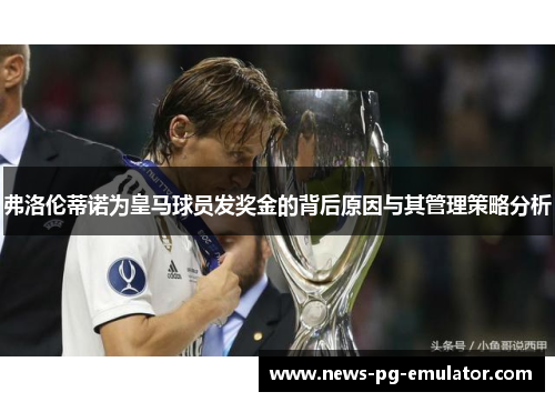 弗洛伦蒂诺为皇马球员发奖金的背后原因与其管理策略分析