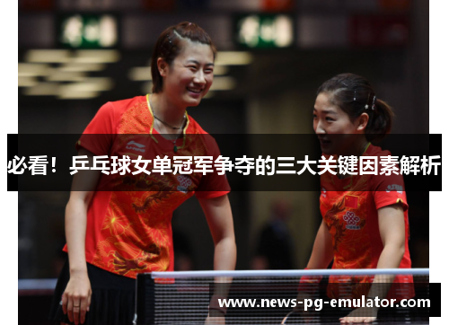 必看！乒乓球女单冠军争夺的三大关键因素解析