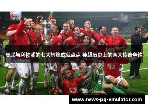 曼联与利物浦的七大辉煌成就盘点 英超历史上的两大传奇争锋