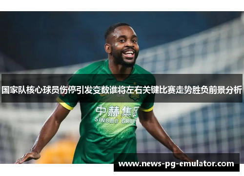 国家队核心球员伤停引发变数谁将左右关键比赛走势胜负前景分析
