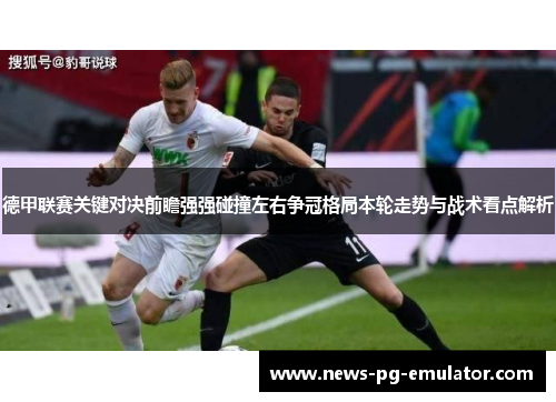 德甲联赛关键对决前瞻强强碰撞左右争冠格局本轮走势与战术看点解析 德甲联赛关键对决前瞻强强碰撞左右争冠格局本轮走势与战术看点解析