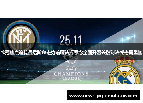 欧冠焦点追踪最后阶段走势暗藏转折悬念全面升温关键对决或格局重塑 欧冠焦点追踪最后阶段走势暗藏转折悬念全面升温关键对决或格局重塑