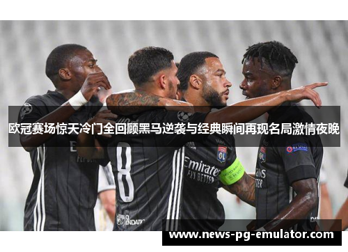 欧冠赛场惊天冷门全回顾黑马逆袭与经典瞬间再现名局激情夜晚