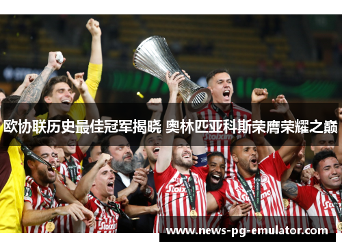 欧协联历史最佳冠军揭晓 奥林匹亚科斯荣膺荣耀之巅 欧协联历史最佳冠军揭晓 奥林匹亚科斯荣膺荣耀之巅