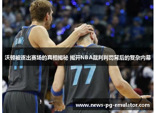 沃顿被逐出赛场的真相揭秘 揭开NBA裁判判罚背后的复杂内幕 沃顿被逐出赛场的真相揭秘 揭开NBA裁判判罚背后的复杂内幕
