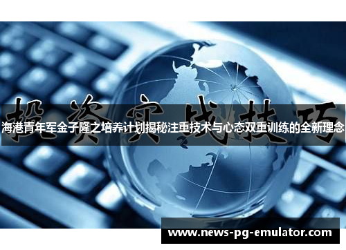海港青年军金子隆之培养计划揭秘注重技术与心态双重训练的全新理念