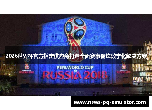 2026世界杯官方指定供应商打造全面赛事餐饮数字化解决方案 2026世界杯官方指定供应商打造全面赛事餐饮数字化解决方案