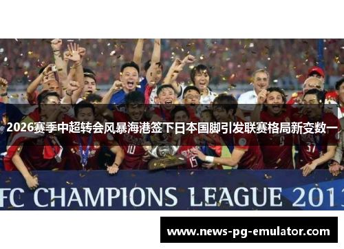2026赛季中超转会风暴海港签下日本国脚引发联赛格局新变数一 2026赛季中超转会风暴海港签下日本国脚引发联赛格局新变数一