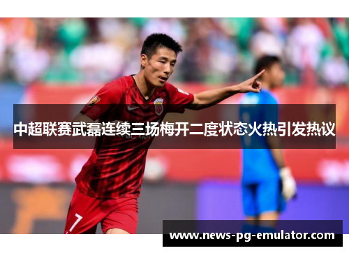 中超联赛武磊连续三场梅开二度状态火热引发热议 中超联赛武磊连续三场梅开二度状态火热引发热议