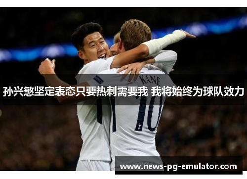 孙兴慜坚定表态只要热刺需要我 我将始终为球队效力