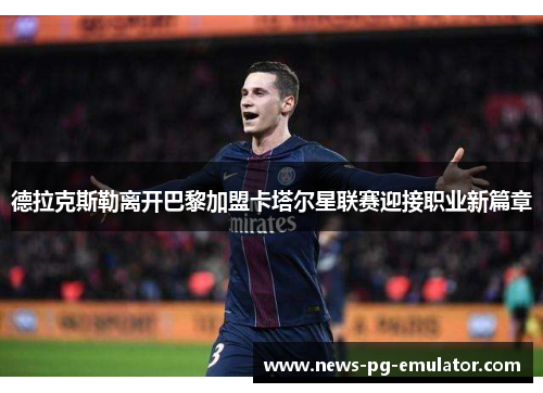 德拉克斯勒离开巴黎加盟卡塔尔星联赛迎接职业新篇章