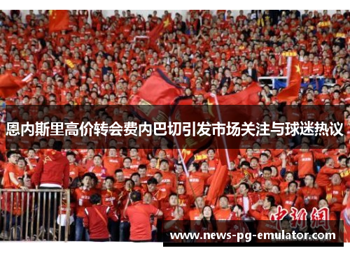 恩内斯里高价转会费内巴切引发市场关注与球迷热议
