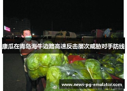 康瓜在青岛海牛边路高速反击屡次威胁对手防线