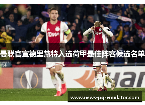 曼联官宣德里赫特入选荷甲最佳阵容候选名单