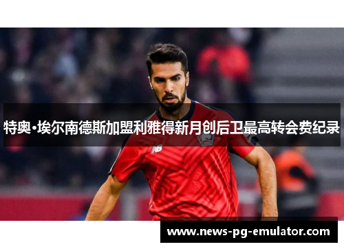特奥·埃尔南德斯加盟利雅得新月创后卫最高转会费纪录