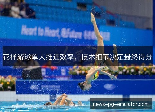 花样游泳单人推进效率，技术细节决定最终得分
