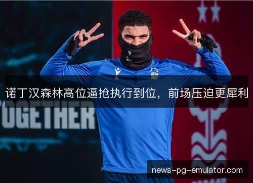 诺丁汉森林高位逼抢执行到位，前场压迫更犀利